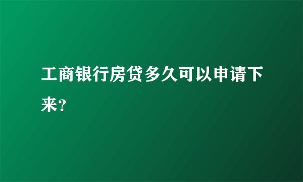 工商银行房贷多久可以申请下来？