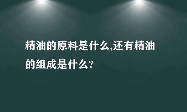 精油的原料是什么,还有精油的组成是什么?