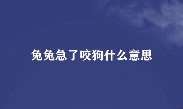 兔兔急了咬狗什么意思