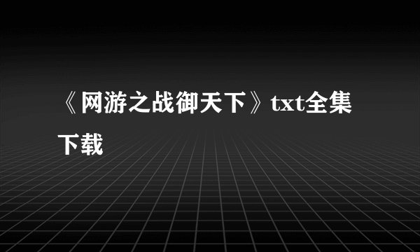 《网游之战御天下》txt全集下载