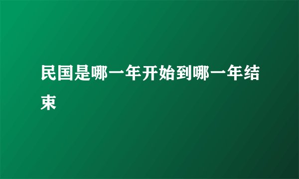 民国是哪一年开始到哪一年结束