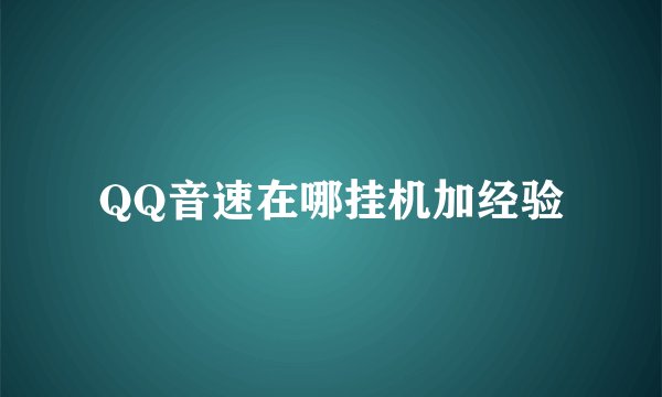 QQ音速在哪挂机加经验