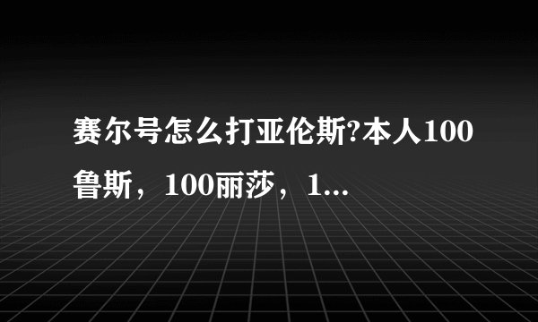 赛尔号怎么打亚伦斯?本人100鲁斯，100丽莎，100雷伊，100撒格利加