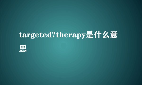 targeted?therapy是什么意思