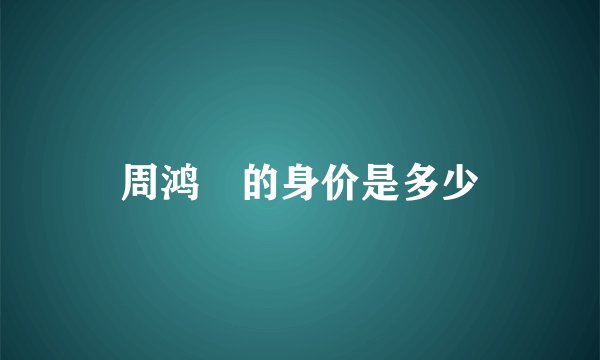 周鸿祎的身价是多少