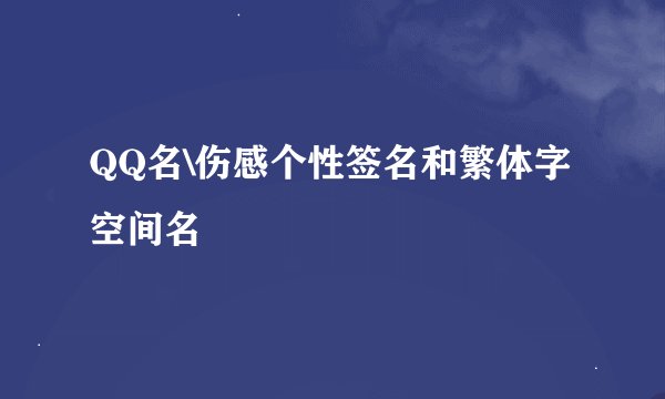 QQ名\伤感个性签名和繁体字空间名