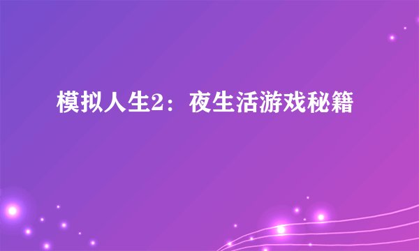 模拟人生2：夜生活游戏秘籍