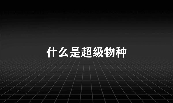 什么是超级物种