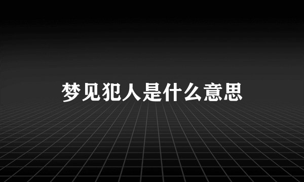 梦见犯人是什么意思