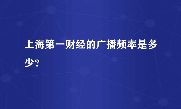 上海第一财经的广播频率是多少？