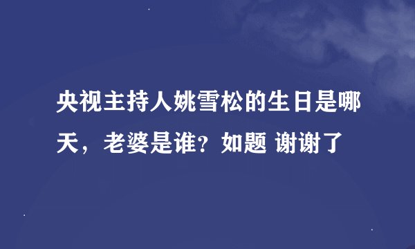 央视主持人姚雪松的生日是哪天，老婆是谁？如题 谢谢了