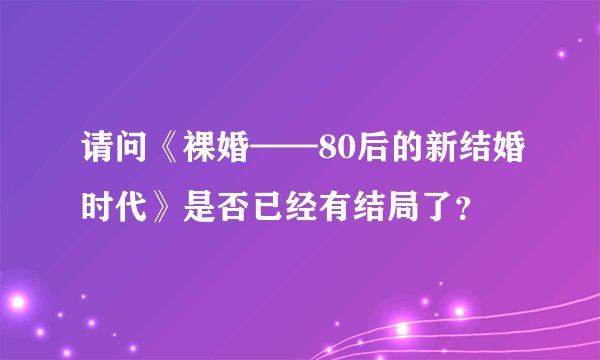 请问《裸婚——80后的新结婚时代》是否已经有结局了？