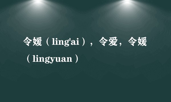 令嫒（ling'ai），令爱，令媛（lingyuan）