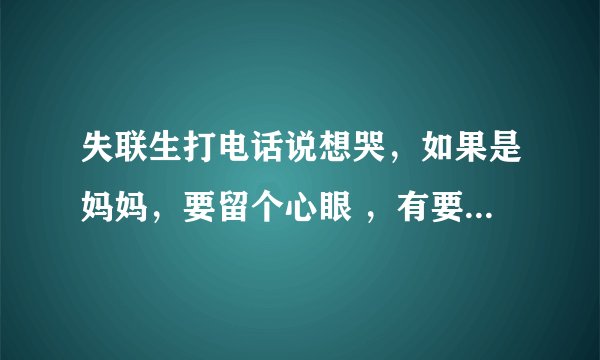 失联生打电话说想哭，如果是妈妈，要留个心眼 ，有要紧事解决