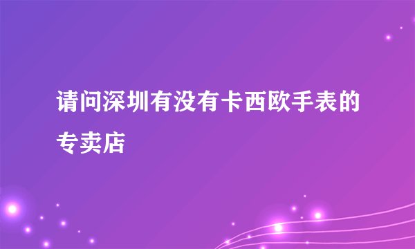 请问深圳有没有卡西欧手表的专卖店