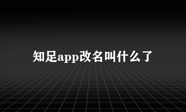 知足app改名叫什么了