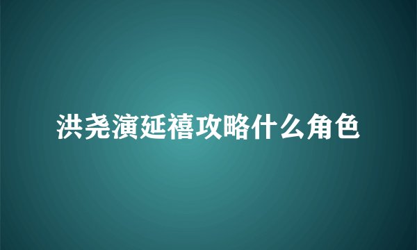 洪尧演延禧攻略什么角色