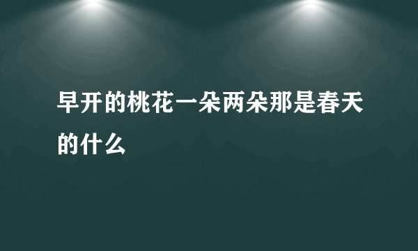 早开的桃花一朵两朵那是春天的什么