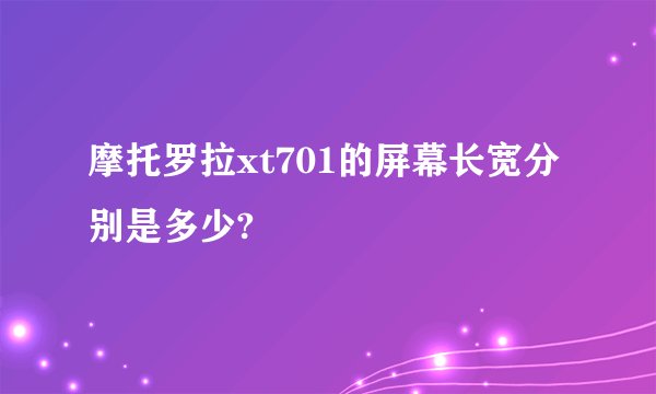 摩托罗拉xt701的屏幕长宽分别是多少?