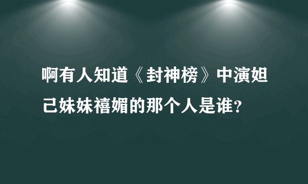 啊有人知道《封神榜》中演妲己妹妹禧媚的那个人是谁？