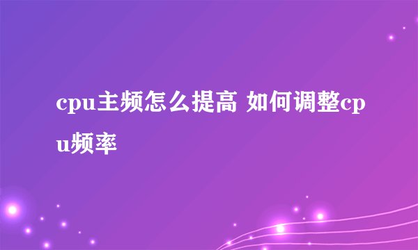 cpu主频怎么提高 如何调整cpu频率