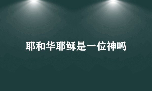 耶和华耶稣是一位神吗