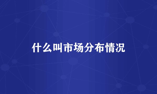 什么叫市场分布情况