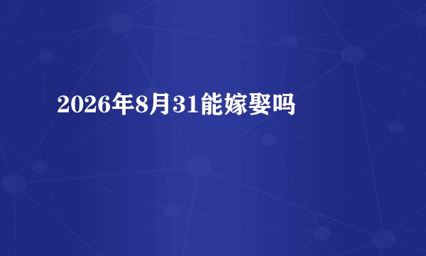 2026年8月31能嫁娶吗