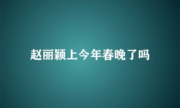 赵丽颖上今年春晚了吗