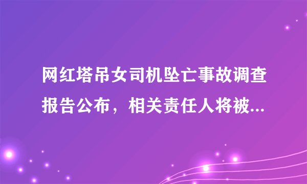 网红塔吊女司机坠亡事故调查报告公布，相关责任人将被追究刑事责任