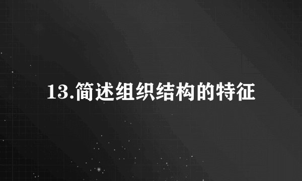 13.简述组织结构的特征
