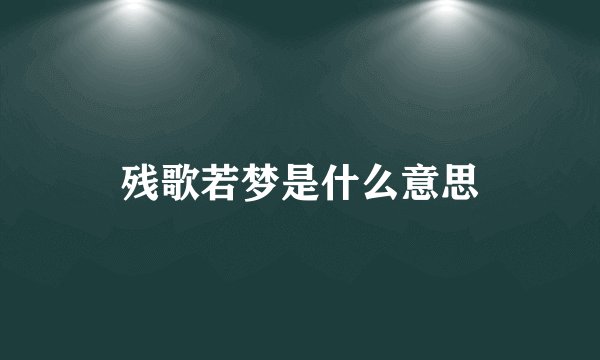 残歌若梦是什么意思