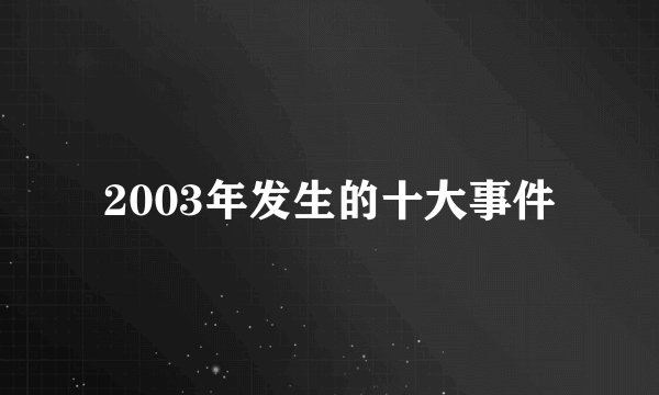 2003年发生的十大事件
