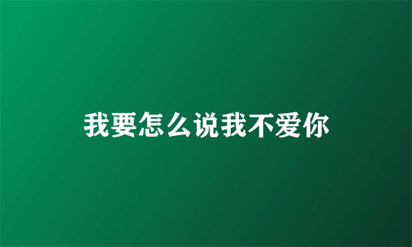 我要怎么说我不爱你