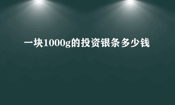 一块1000g的投资银条多少钱