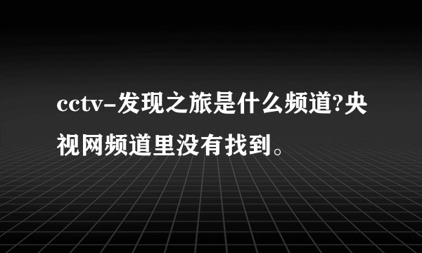 cctv-发现之旅是什么频道?央视网频道里没有找到。