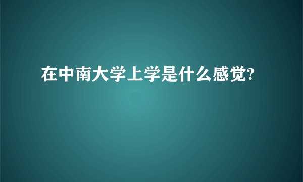在中南大学上学是什么感觉?