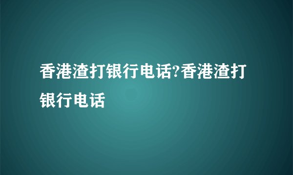 香港渣打银行电话?香港渣打银行电话