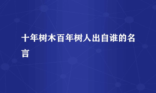 十年树木百年树人出自谁的名言