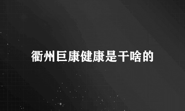 衢州巨康健康是干啥的