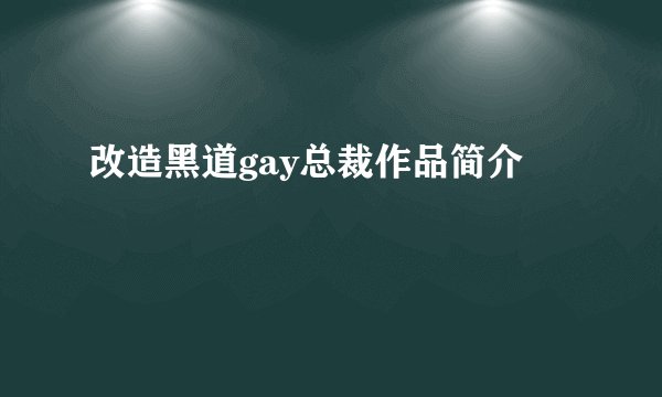 改造黑道gay总裁作品简介