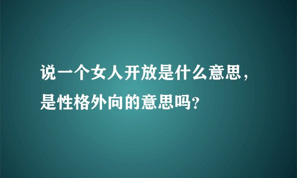 说一个女人开放是什么意思，是性格外向的意思吗？