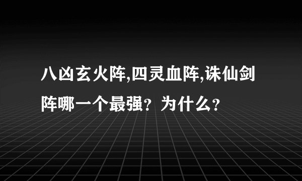 八凶玄火阵,四灵血阵,诛仙剑阵哪一个最强？为什么？