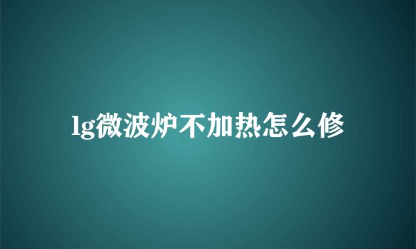 lg微波炉不加热怎么修