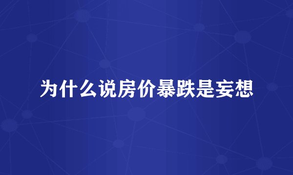 为什么说房价暴跌是妄想