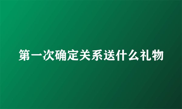 第一次确定关系送什么礼物