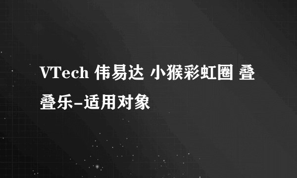 VTech 伟易达 小猴彩虹圈 叠叠乐-适用对象