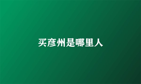 买彦州是哪里人