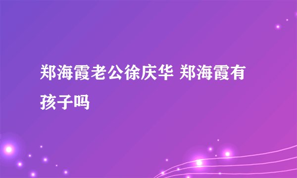 郑海霞老公徐庆华 郑海霞有孩子吗