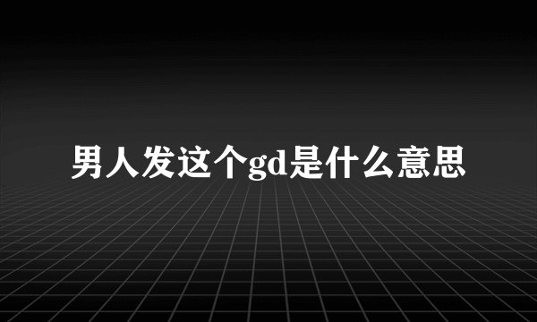 男人发这个gd是什么意思